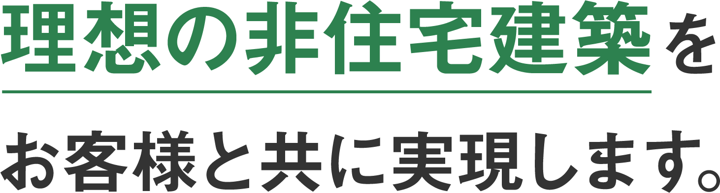 理想の非住宅建築をお客様と共に実現します。